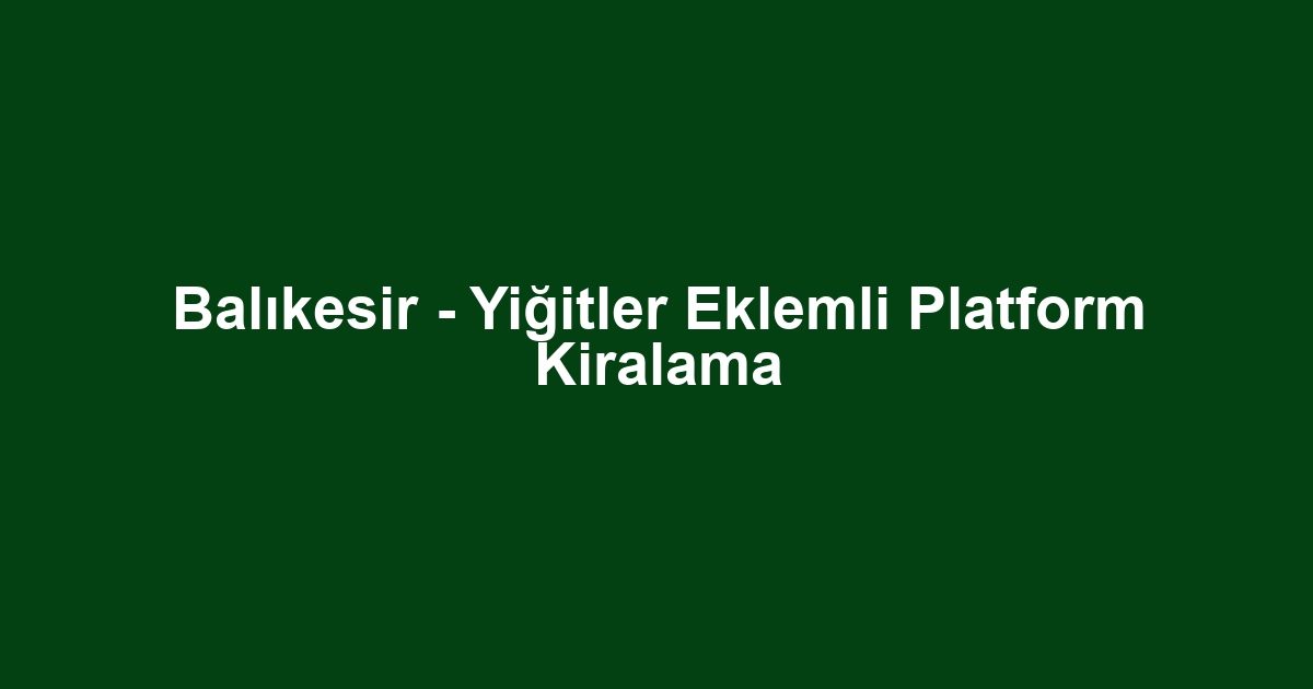 Balıkesir - Yiğitler Eklemli Platform Kiralama
