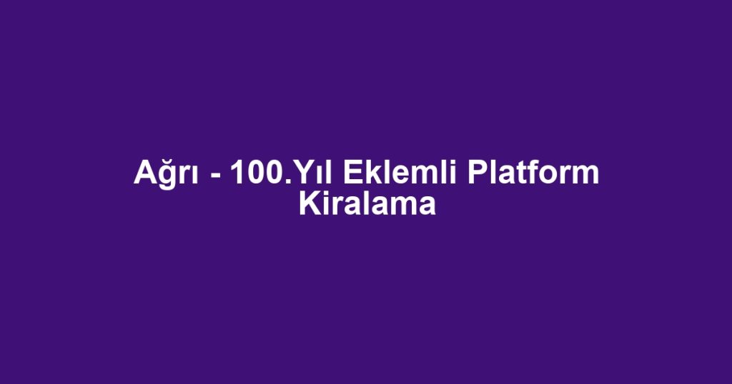 Ağrı - 100.Yıl Eklemli Platform Kiralama