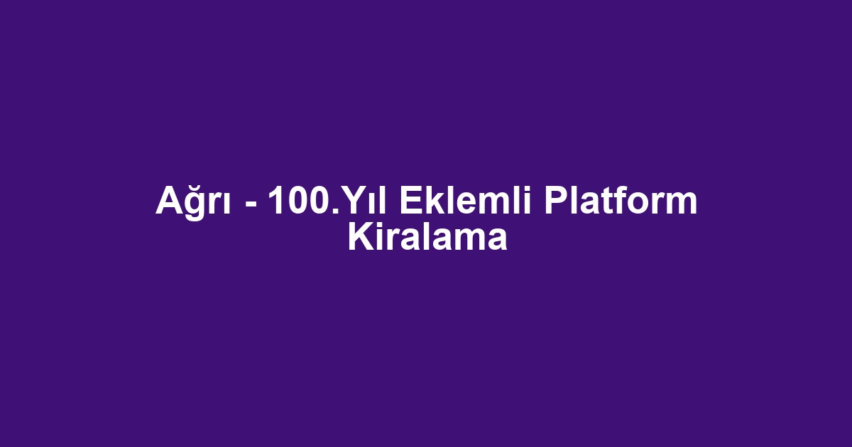 Ağrı - 100.Yıl Eklemli Platform Kiralama