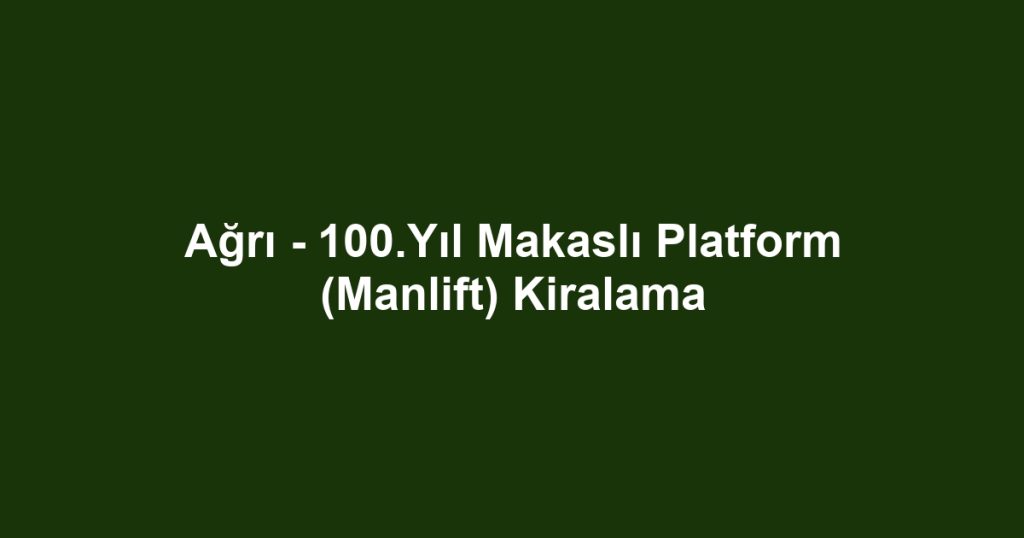 Ağrı - 100.Yıl Makaslı Platform (Manlift) Kiralama