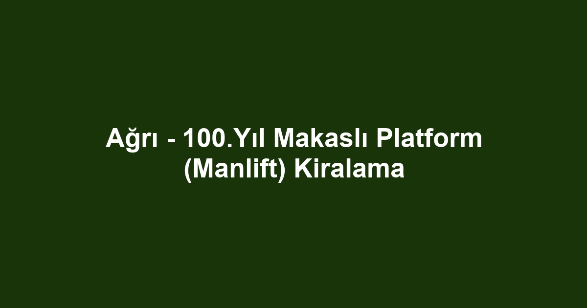 Ağrı - 100.Yıl Makaslı Platform (Manlift) Kiralama