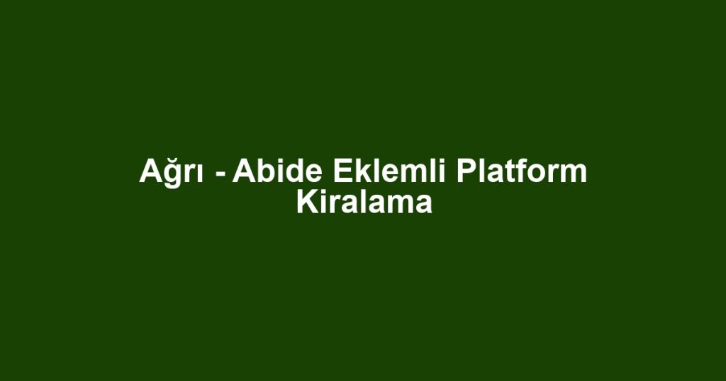 Ağrı - Abide Eklemli Platform Kiralama