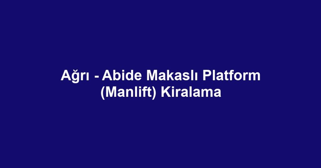 Ağrı - Abide Makaslı Platform (Manlift) Kiralama
