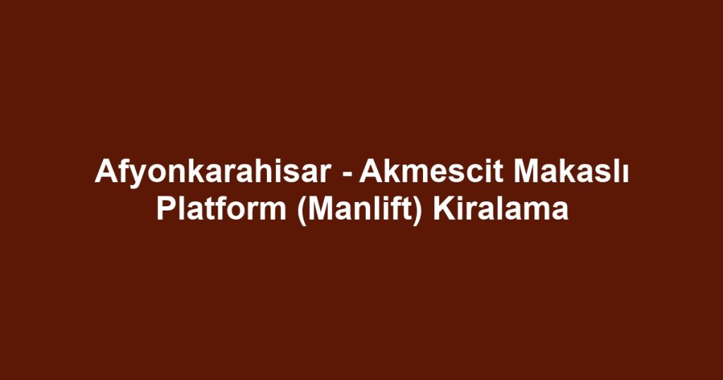 Afyonkarahisar - Akmescit Makaslı Platform (Manlift) Kiralama