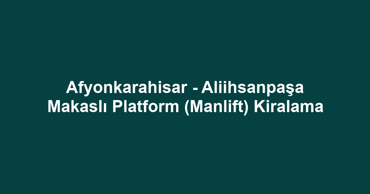 Afyonkarahisar - Aliihsanpaşa Makaslı Platform (Manlift) Kiralama