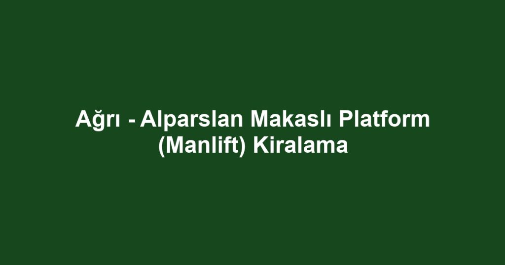 Ağrı - Alparslan Makaslı Platform (Manlift) Kiralama