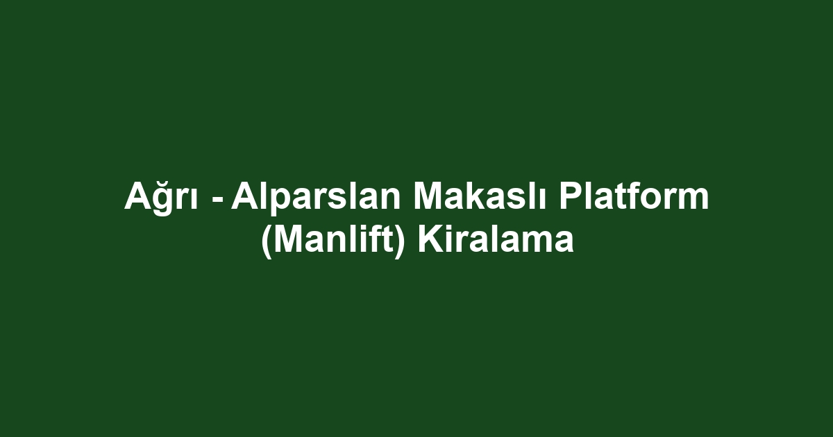 Ağrı - Alparslan Makaslı Platform (Manlift) Kiralama