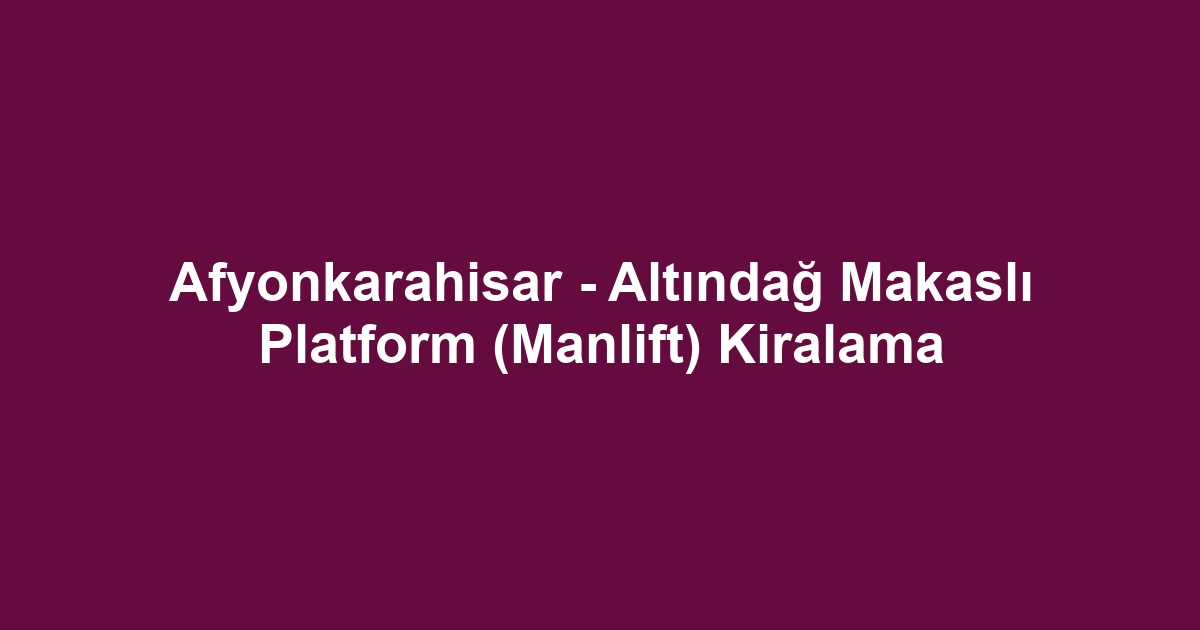 Afyonkarahisar - Altındağ Makaslı Platform (Manlift) Kiralama