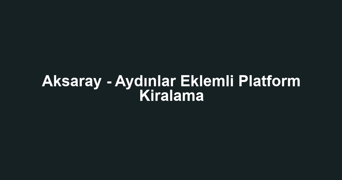 Aksaray - Aydınlar Eklemli Platform Kiralama