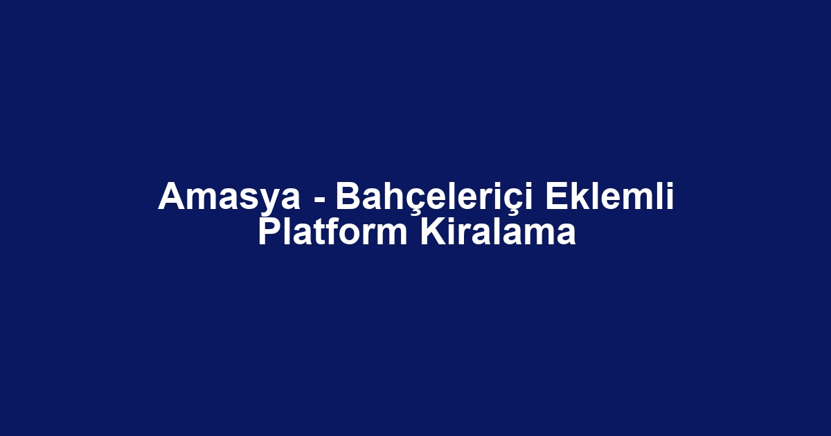 Amasya - Bahçeleriçi Eklemli Platform Kiralama