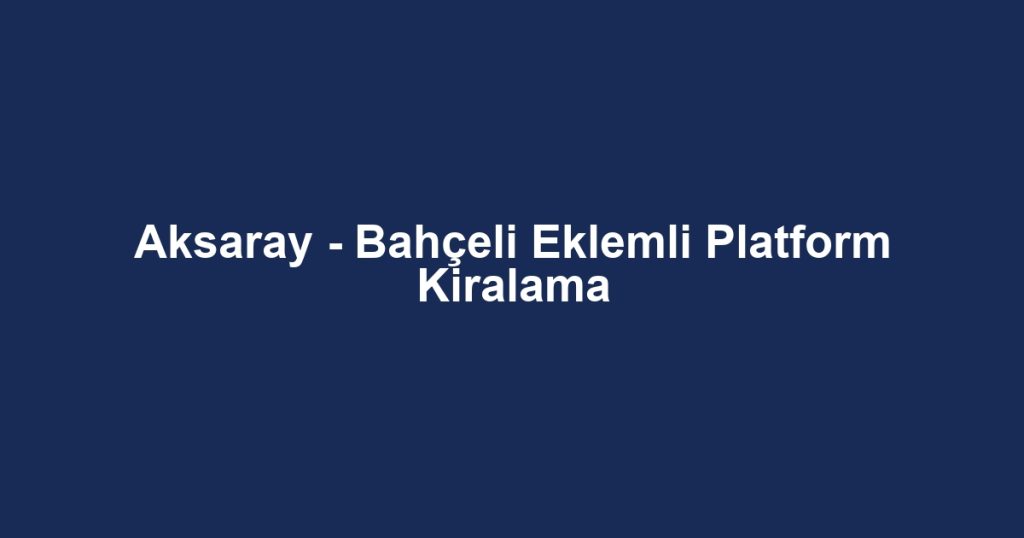 Aksaray - Bahçeli Eklemli Platform Kiralama
