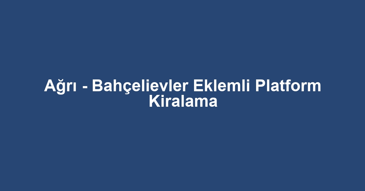Ağrı - Bahçelievler Eklemli Platform Kiralama
