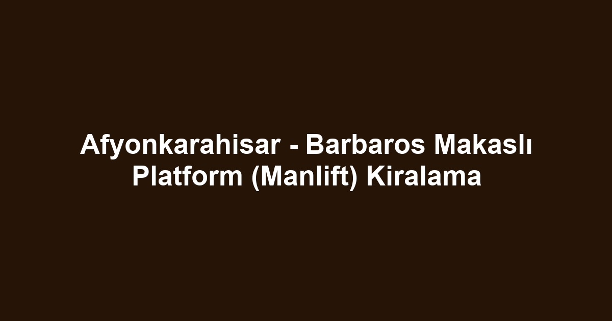 Afyonkarahisar - Barbaros Makaslı Platform (Manlift) Kiralama