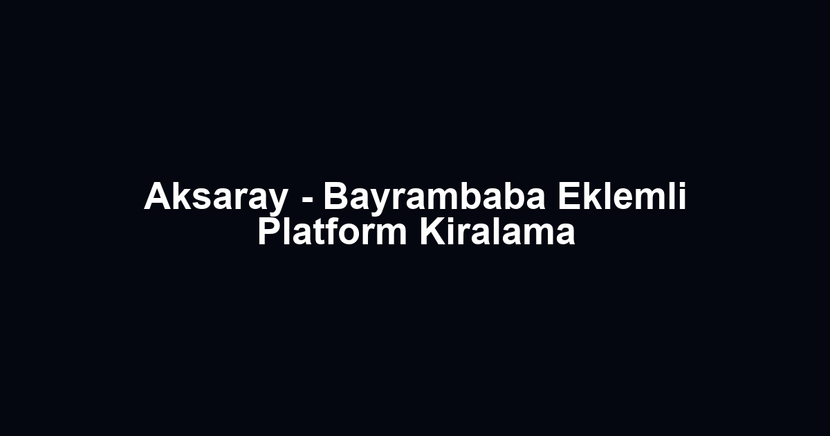 Aksaray - Bayrambaba Eklemli Platform Kiralama