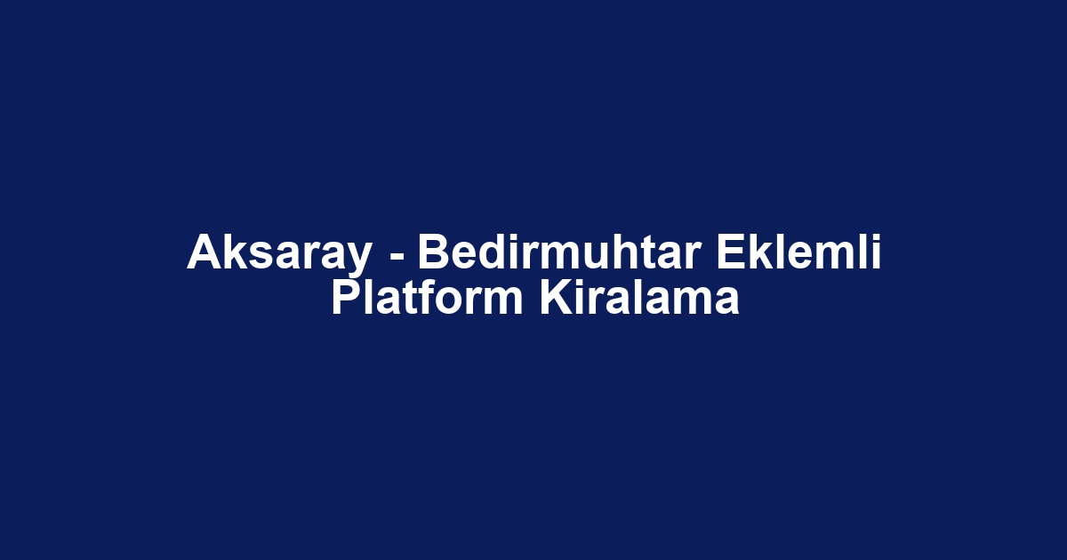 Aksaray - Bedirmuhtar Eklemli Platform Kiralama