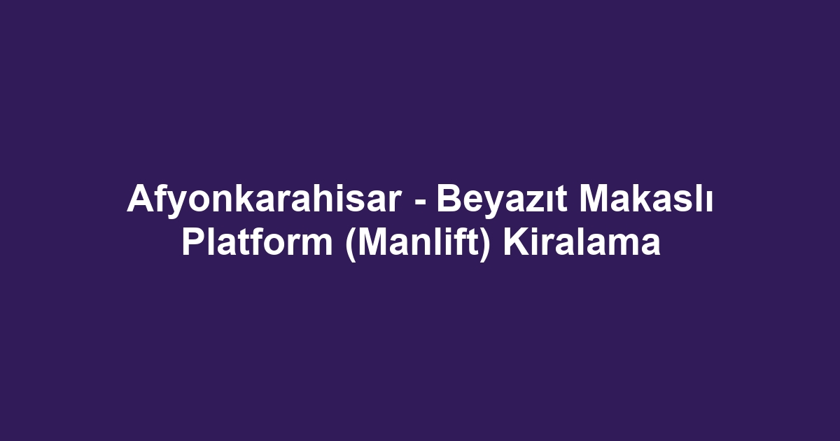 Afyonkarahisar - Beyazıt Makaslı Platform (Manlift) Kiralama