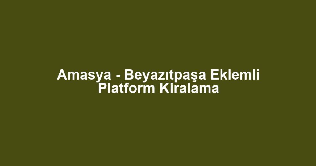 Amasya - Beyazıtpaşa Eklemli Platform Kiralama