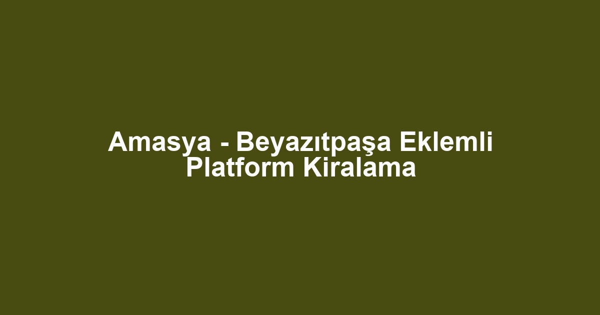 Amasya - Beyazıtpaşa Eklemli Platform Kiralama
