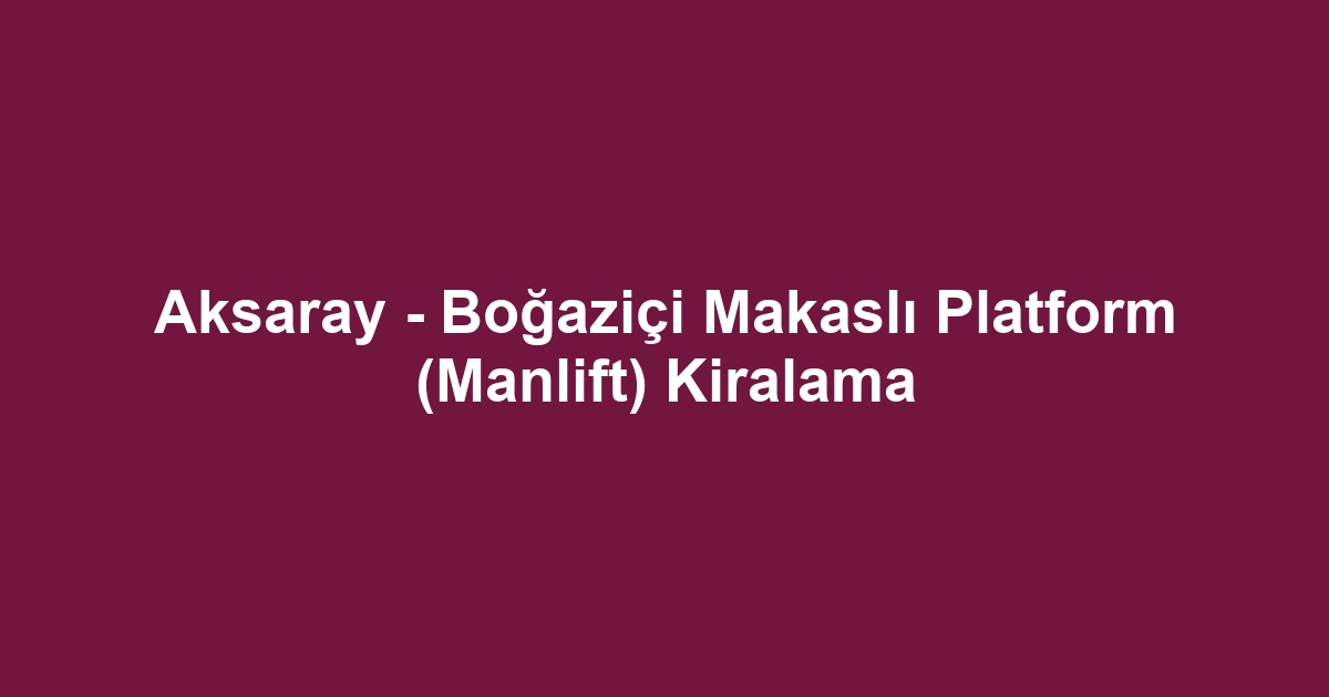Aksaray - Boğaziçi Makaslı Platform (Manlift) Kiralama