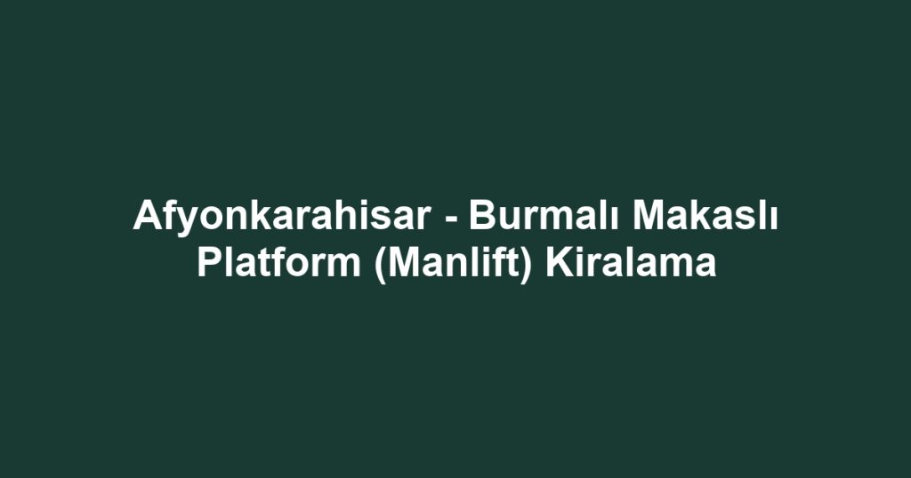 Afyonkarahisar - Burmalı Makaslı Platform (Manlift) Kiralama