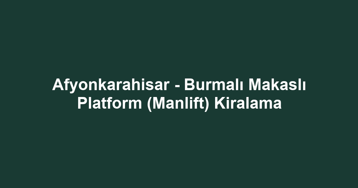 Afyonkarahisar - Burmalı Makaslı Platform (Manlift) Kiralama