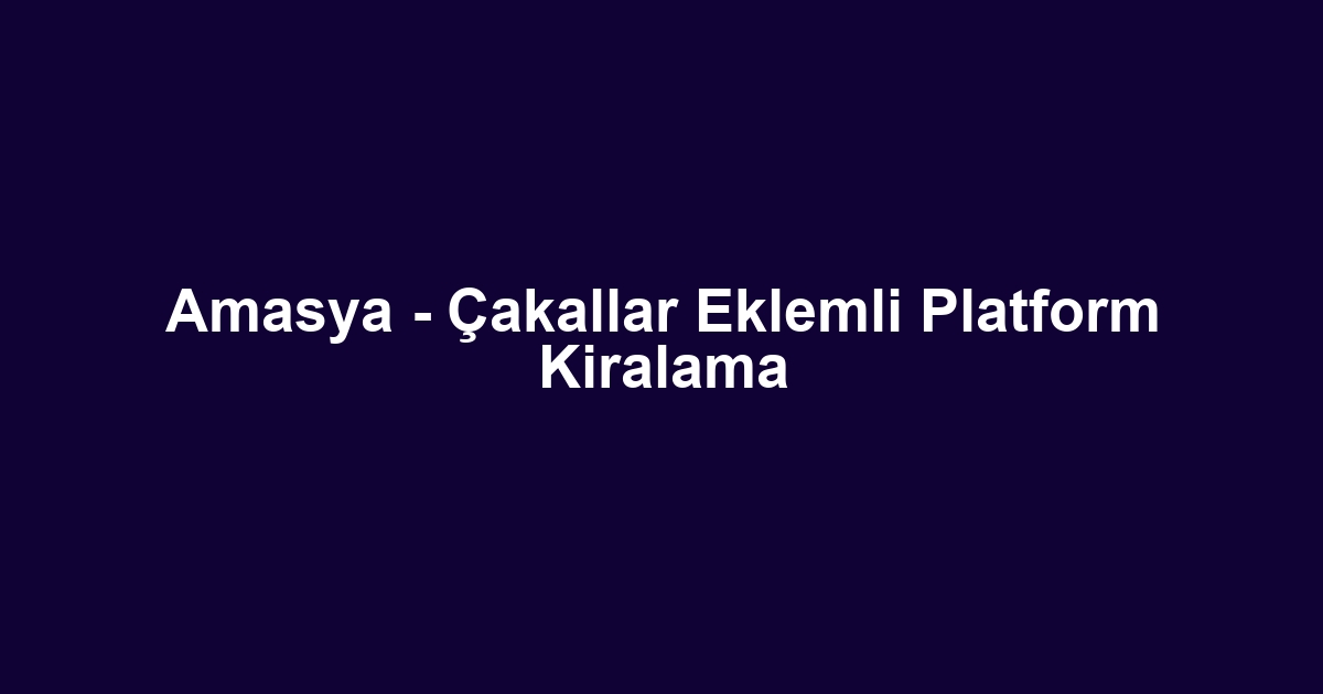 Amasya - Çakallar Eklemli Platform Kiralama