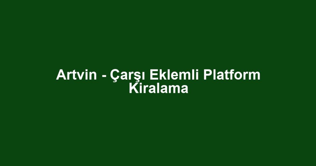 Artvin - Çarşı Eklemli Platform Kiralama