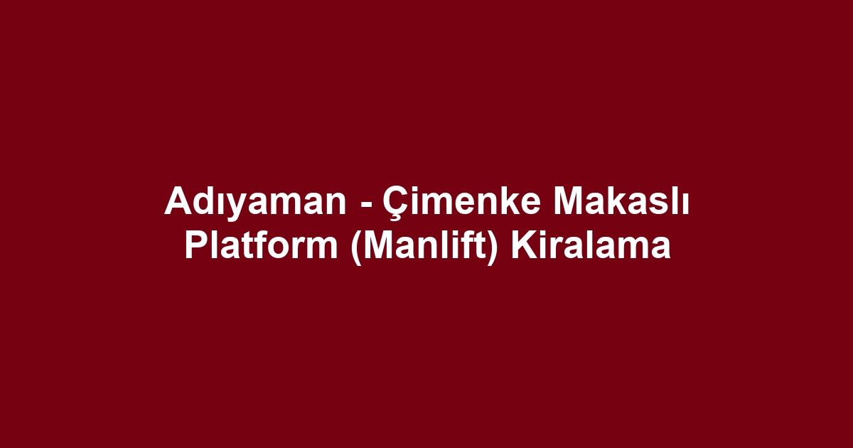 Adıyaman - Çimenke Makaslı Platform (Manlift) Kiralama