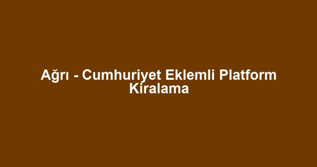 Ağrı - Cumhuriyet Eklemli Platform Kiralama