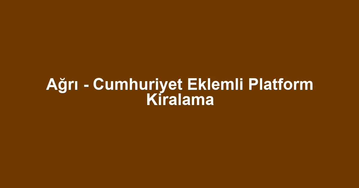 Ağrı - Cumhuriyet Eklemli Platform Kiralama