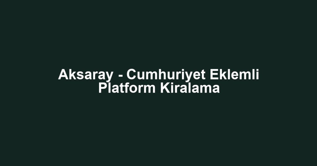 Aksaray - Cumhuriyet Eklemli Platform Kiralama