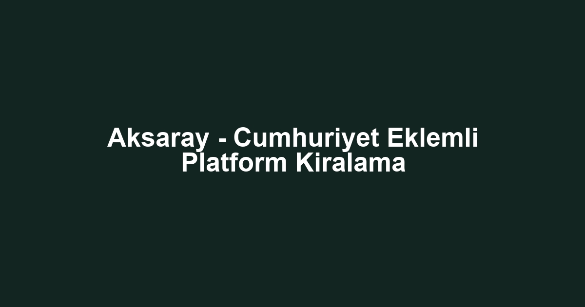 Aksaray - Cumhuriyet Eklemli Platform Kiralama