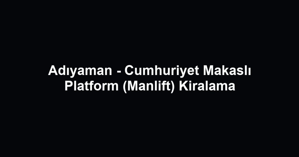 Adıyaman - Cumhuriyet Makaslı Platform (Manlift) Kiralama
