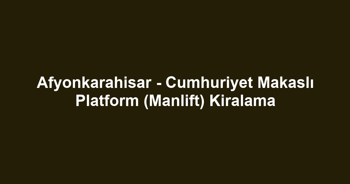 Afyonkarahisar - Cumhuriyet Makaslı Platform (Manlift) Kiralama