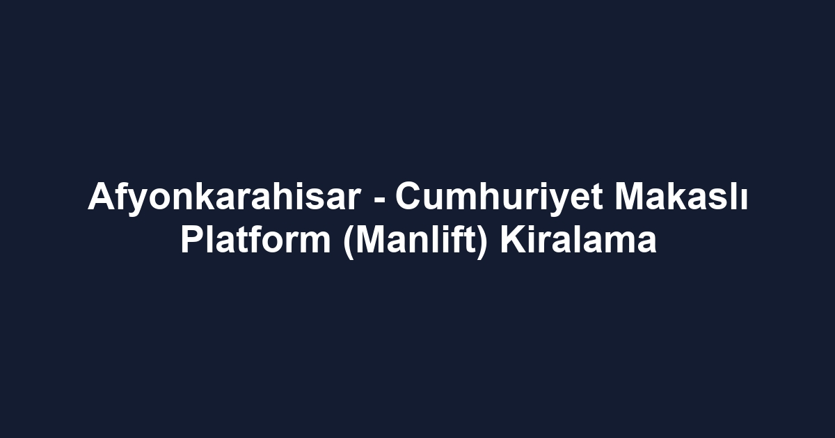Afyonkarahisar - Cumhuriyet Makaslı Platform (Manlift) Kiralama