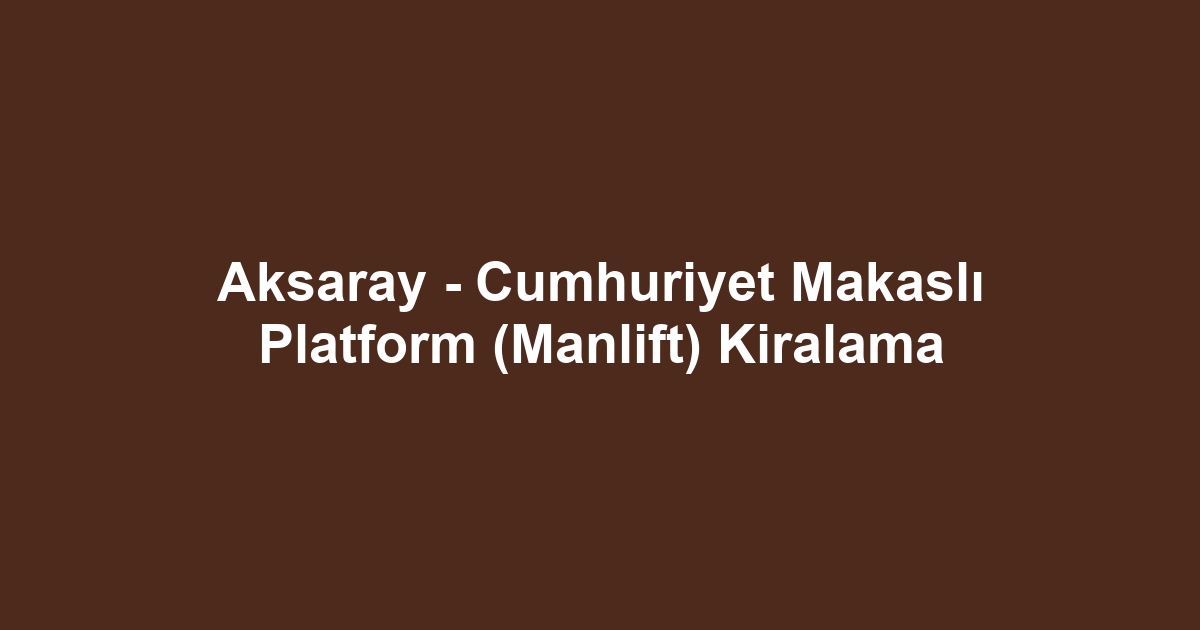 Aksaray - Cumhuriyet Makaslı Platform (Manlift) Kiralama