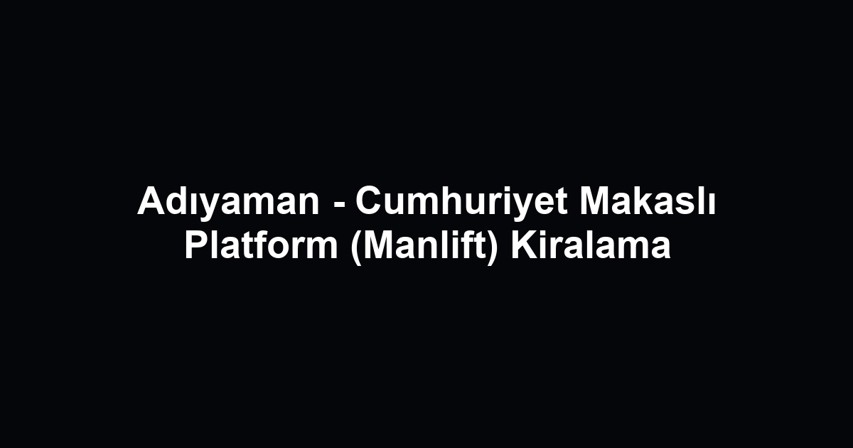 Adıyaman - Cumhuriyet Makaslı Platform (Manlift) Kiralama