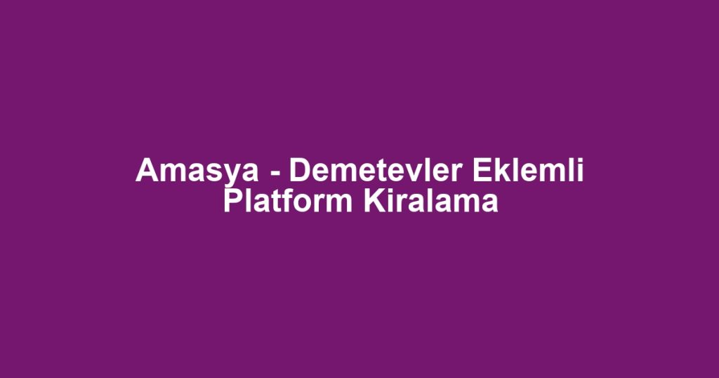 Amasya - Demetevler Eklemli Platform Kiralama