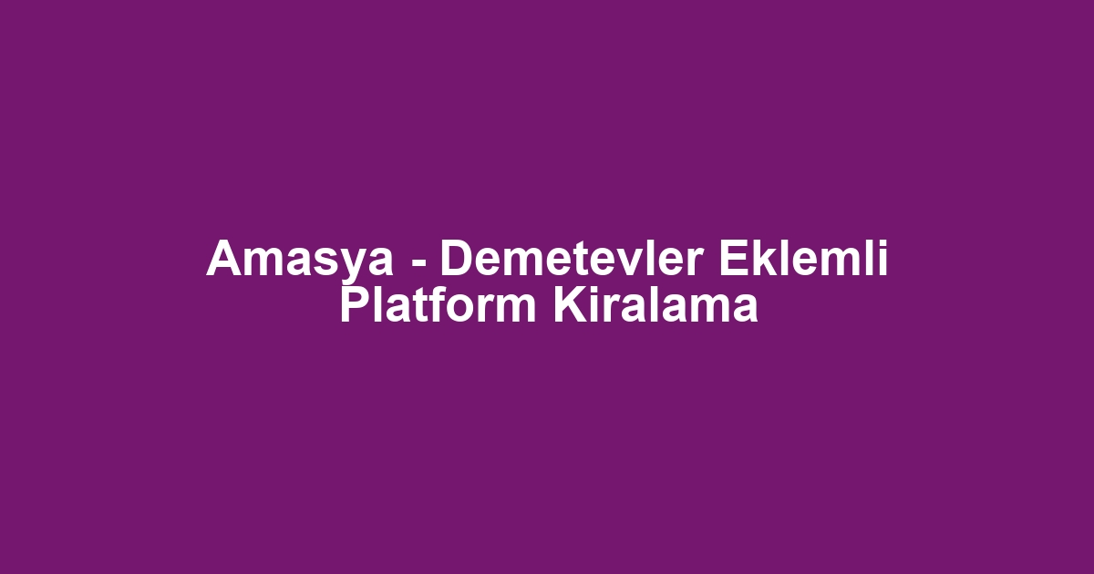 Amasya - Demetevler Eklemli Platform Kiralama