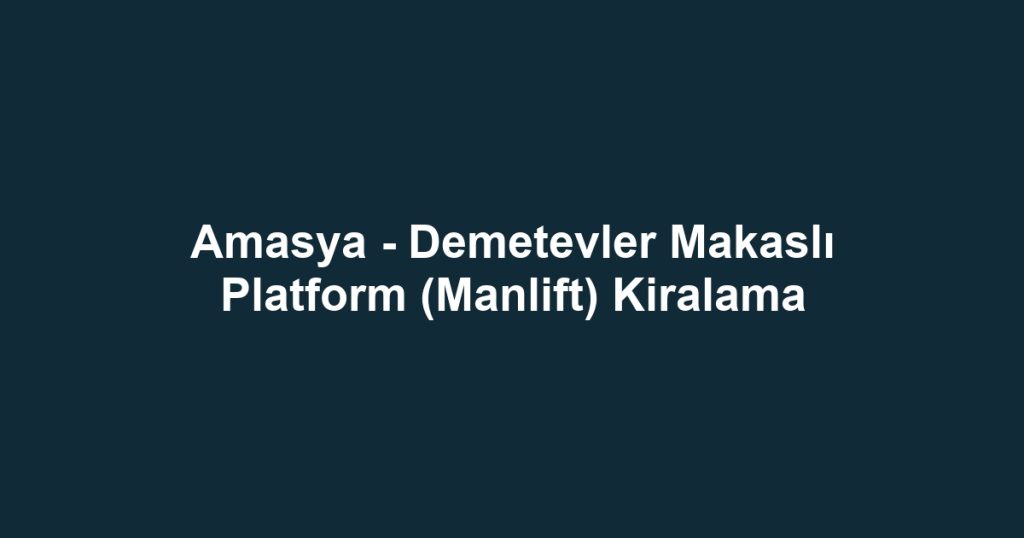 Amasya - Demetevler Makaslı Platform (Manlift) Kiralama