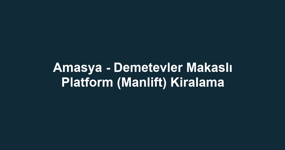 Amasya - Demetevler Makaslı Platform (Manlift) Kiralama