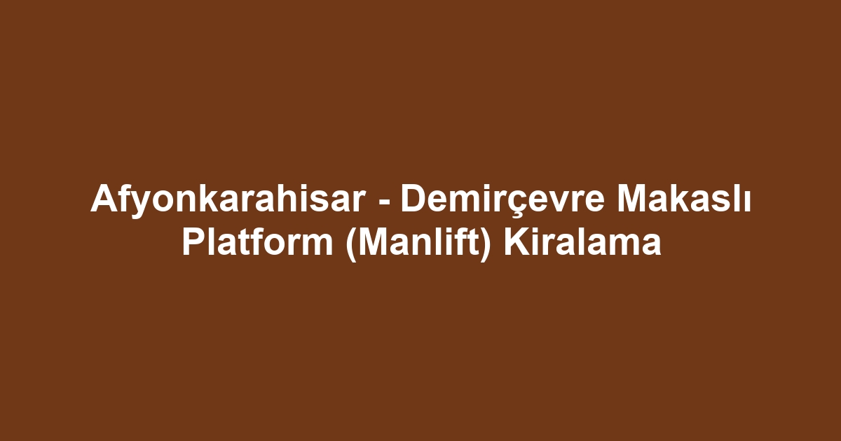 Afyonkarahisar - Demirçevre Makaslı Platform (Manlift) Kiralama