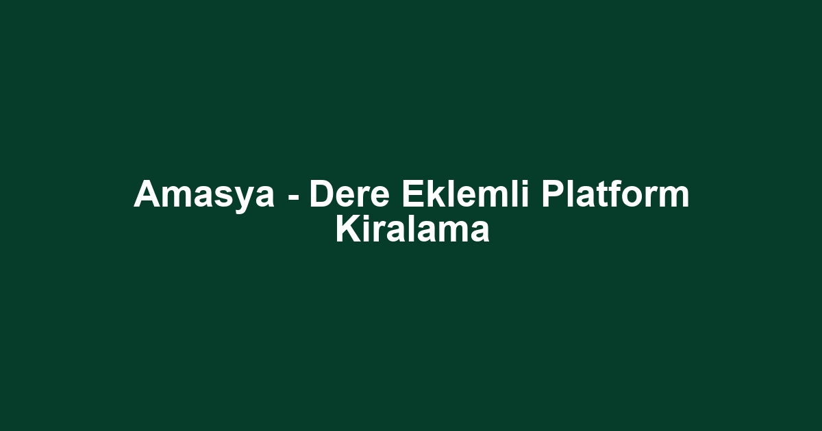 Amasya - Dere Eklemli Platform Kiralama
