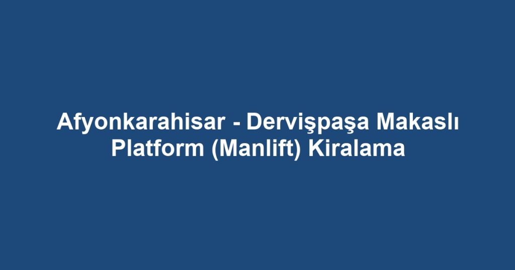 Afyonkarahisar - Dervişpaşa Makaslı Platform (Manlift) Kiralama