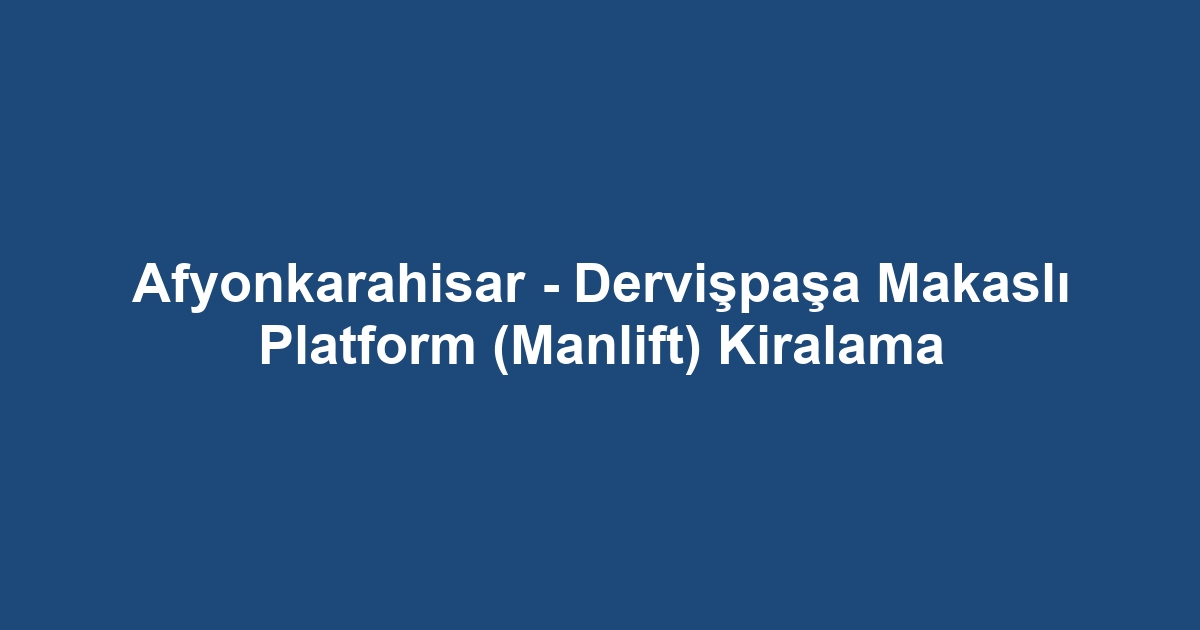 Afyonkarahisar - Dervişpaşa Makaslı Platform (Manlift) Kiralama