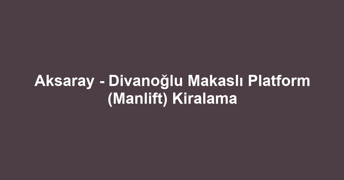 Aksaray - Divanoğlu Makaslı Platform (Manlift) Kiralama