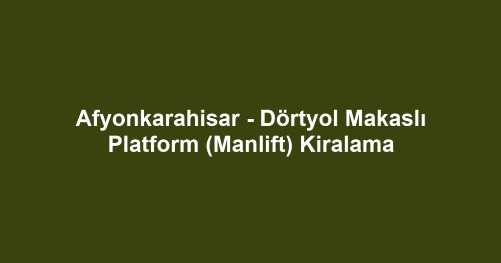 Afyonkarahisar - Dörtyol Makaslı Platform (Manlift) Kiralama