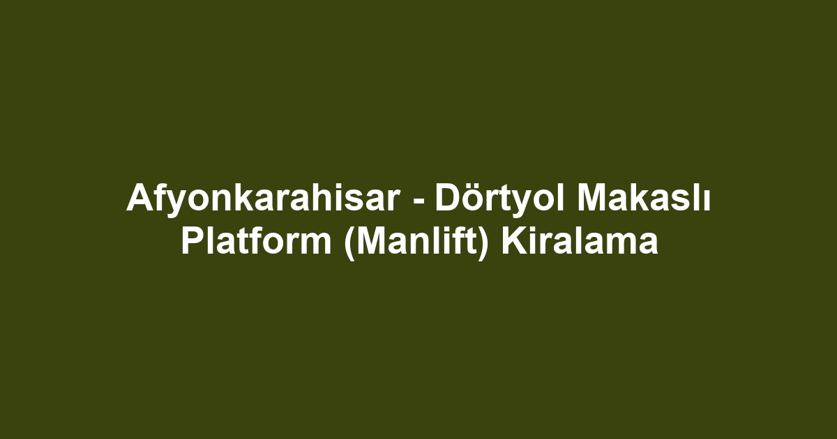 Afyonkarahisar - Dörtyol Makaslı Platform (Manlift) Kiralama