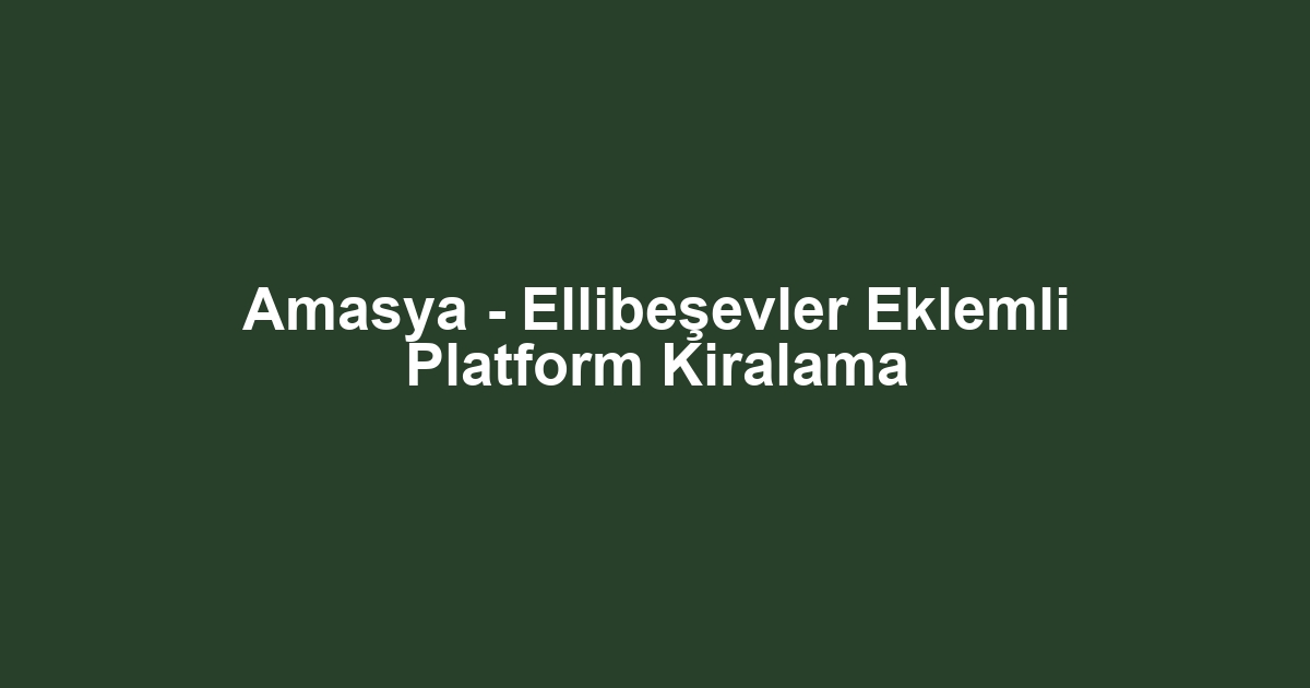 Amasya - Ellibeşevler Eklemli Platform Kiralama
