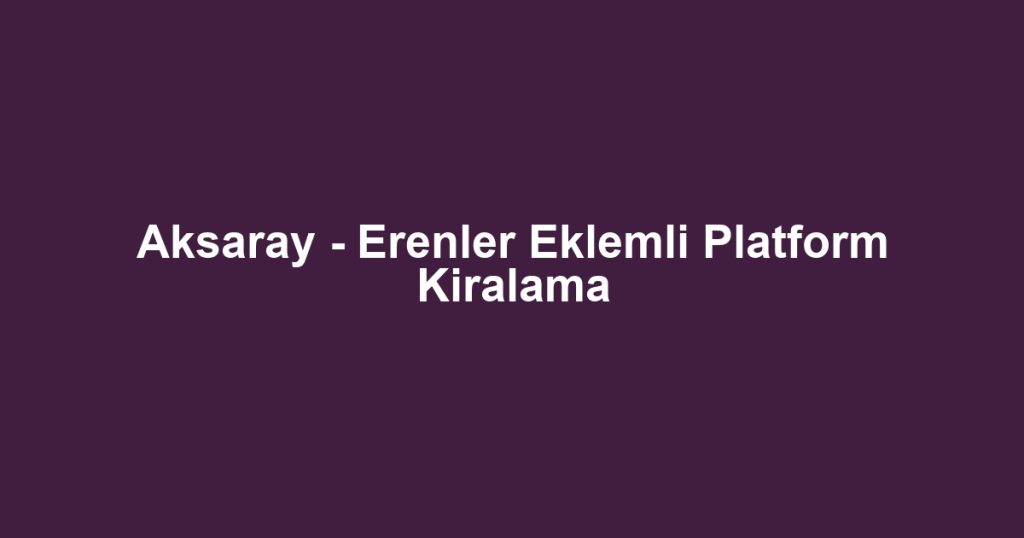 Aksaray - Erenler Eklemli Platform Kiralama
